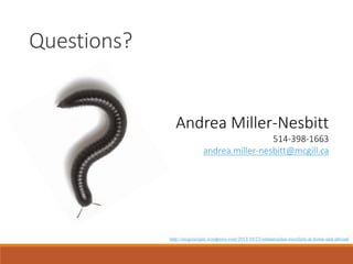 Questions?

Andrea Miller-Nesbitt
514-398-1663
andrea.miller-nesbitt@mcgill.ca

http://oregonexpat.wordpress.com/2013/10/23/ommatoiulus-moreletii-at-home-and-abroad/

 
