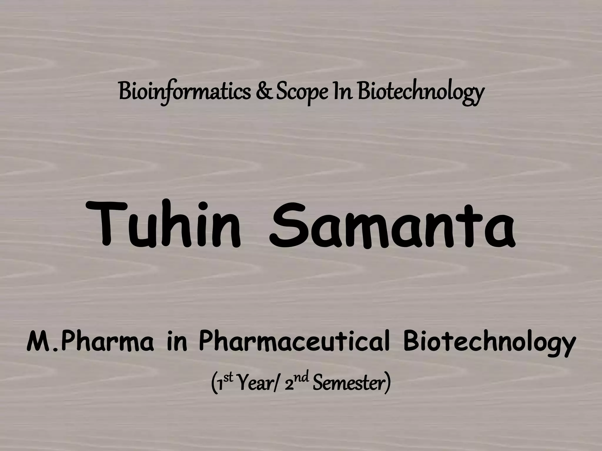 Bioinformatics & Scope In Biotechnology
Tuhin Samanta
M.Pharma in Pharmaceutical Biotechnology
(1st Year/ 2nd Semester)
 