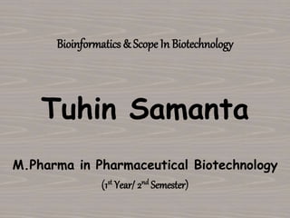 Bioinformatics & Scope In Biotechnology
Tuhin Samanta
M.Pharma in Pharmaceutical Biotechnology
(1st Year/ 2nd Semester)
 