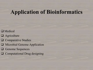 Application of Bioinformatics
 Medical
 Agriculture
 Comparative Studies
 Microbial Genome Application
 Genome Sequences
 Computational Drug designing
 