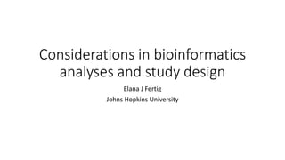 Considerations in bioinformatics
analyses and study design
Elana J Fertig
Johns Hopkins University
 