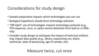 Considerations for study design
• Sample preparation impacts which technologies you can use
• Biological hypothesis should...
