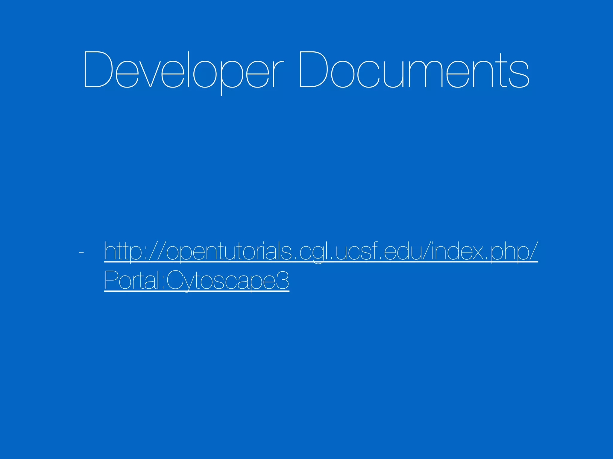 Developer Documents
- http://opentutorials.cgl.ucsf.edu/index.php/
Portal:Cytoscape3
 