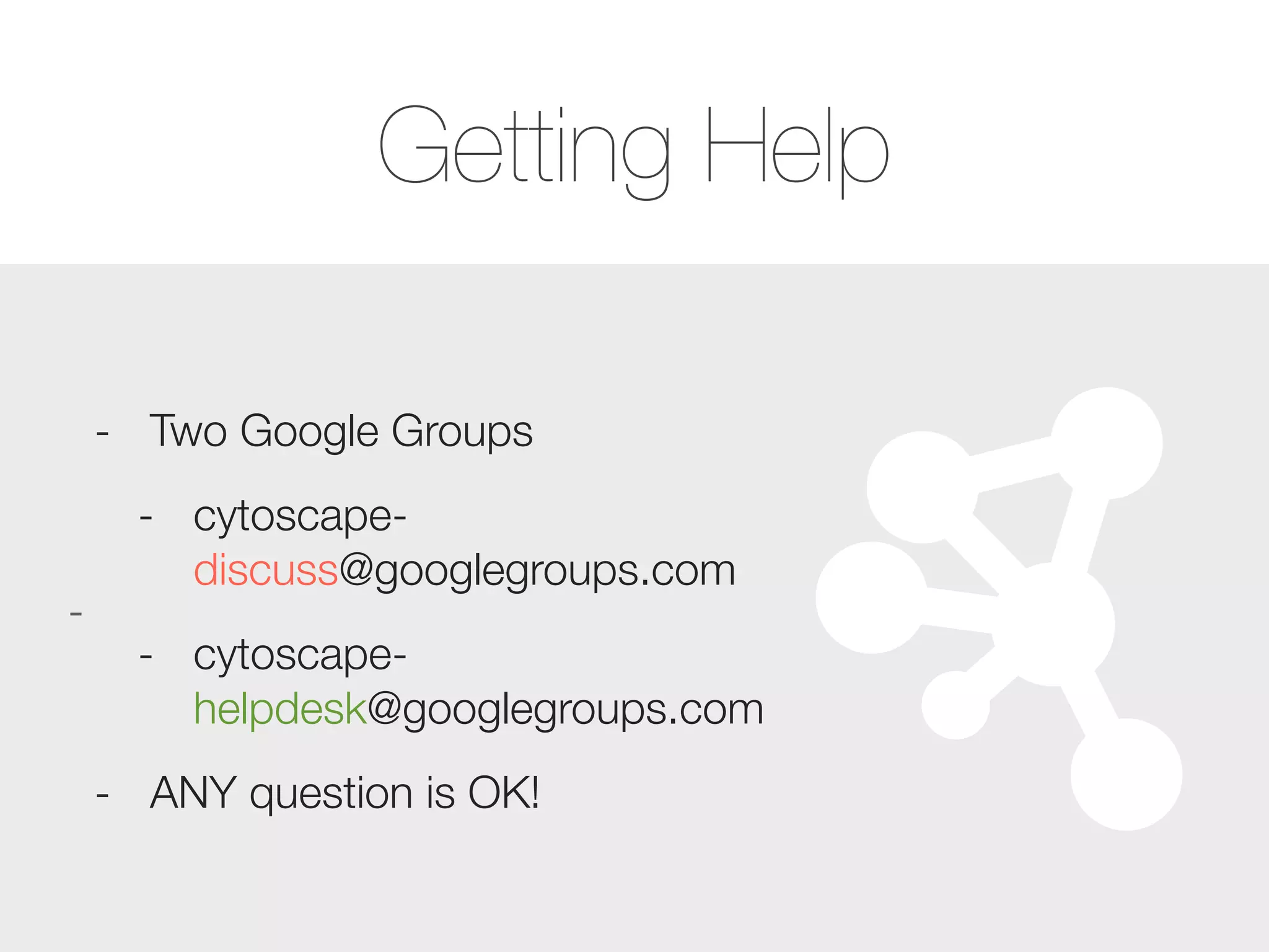 -
- Two Google Groups
- cytoscape-
discuss@googlegroups.com
- cytoscape-
helpdesk@googlegroups.com
- ANY question is OK!
Getting Help
 
