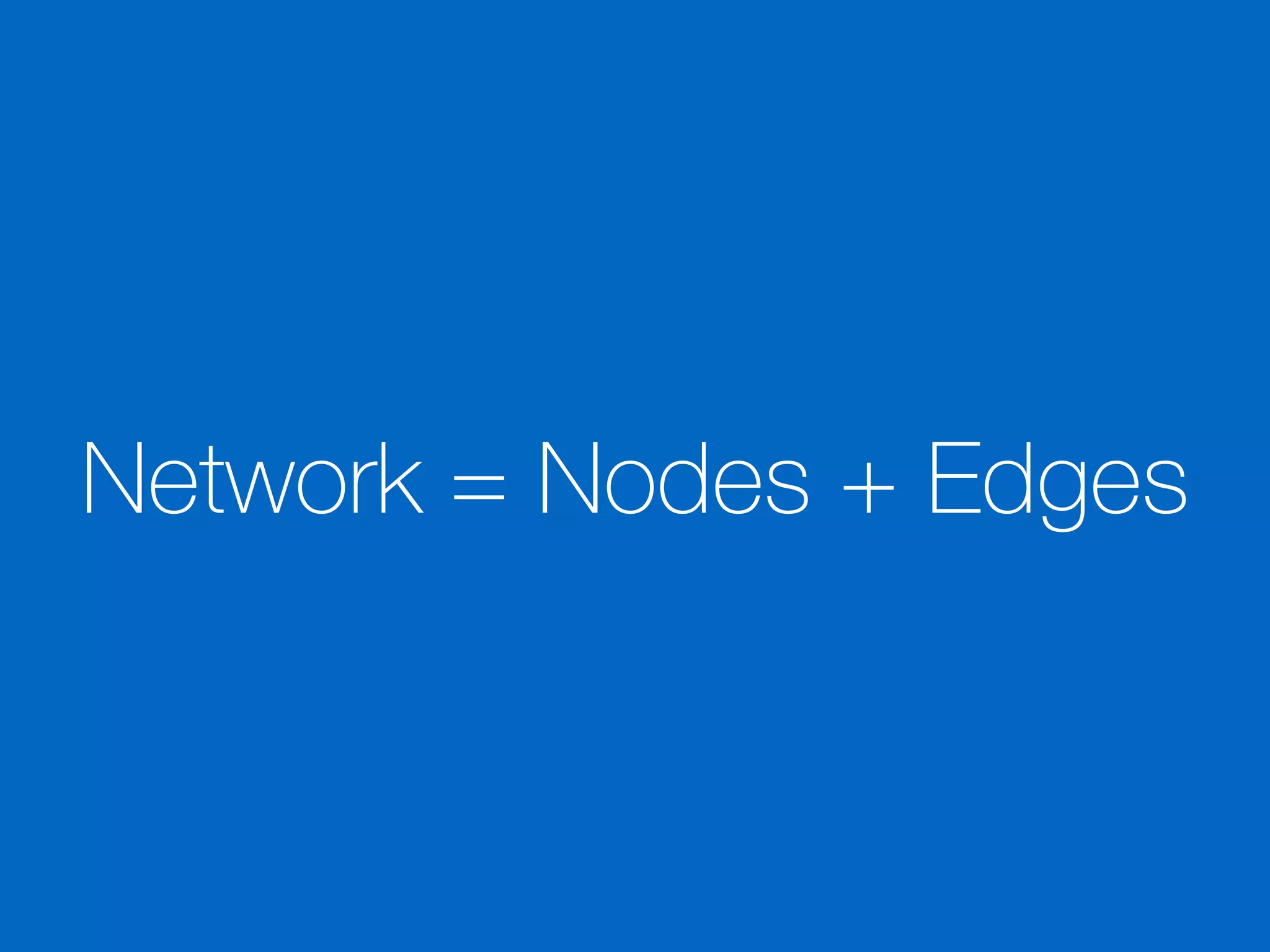Network = Nodes + Edges
 