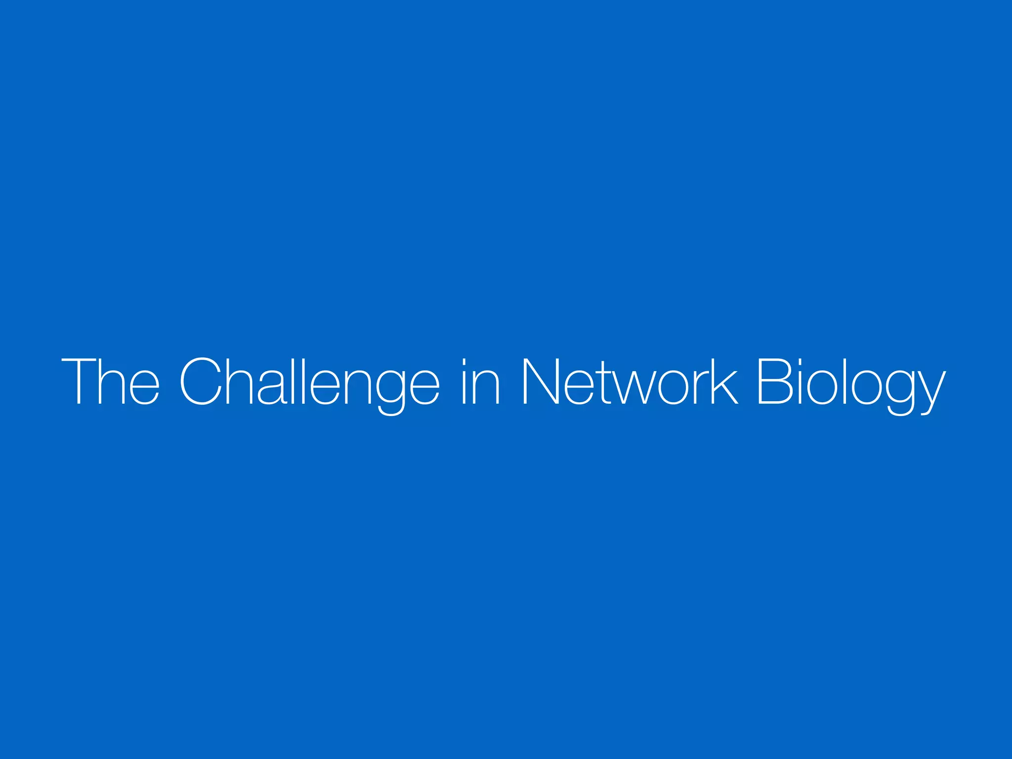 The Challenge in Network Biology
 