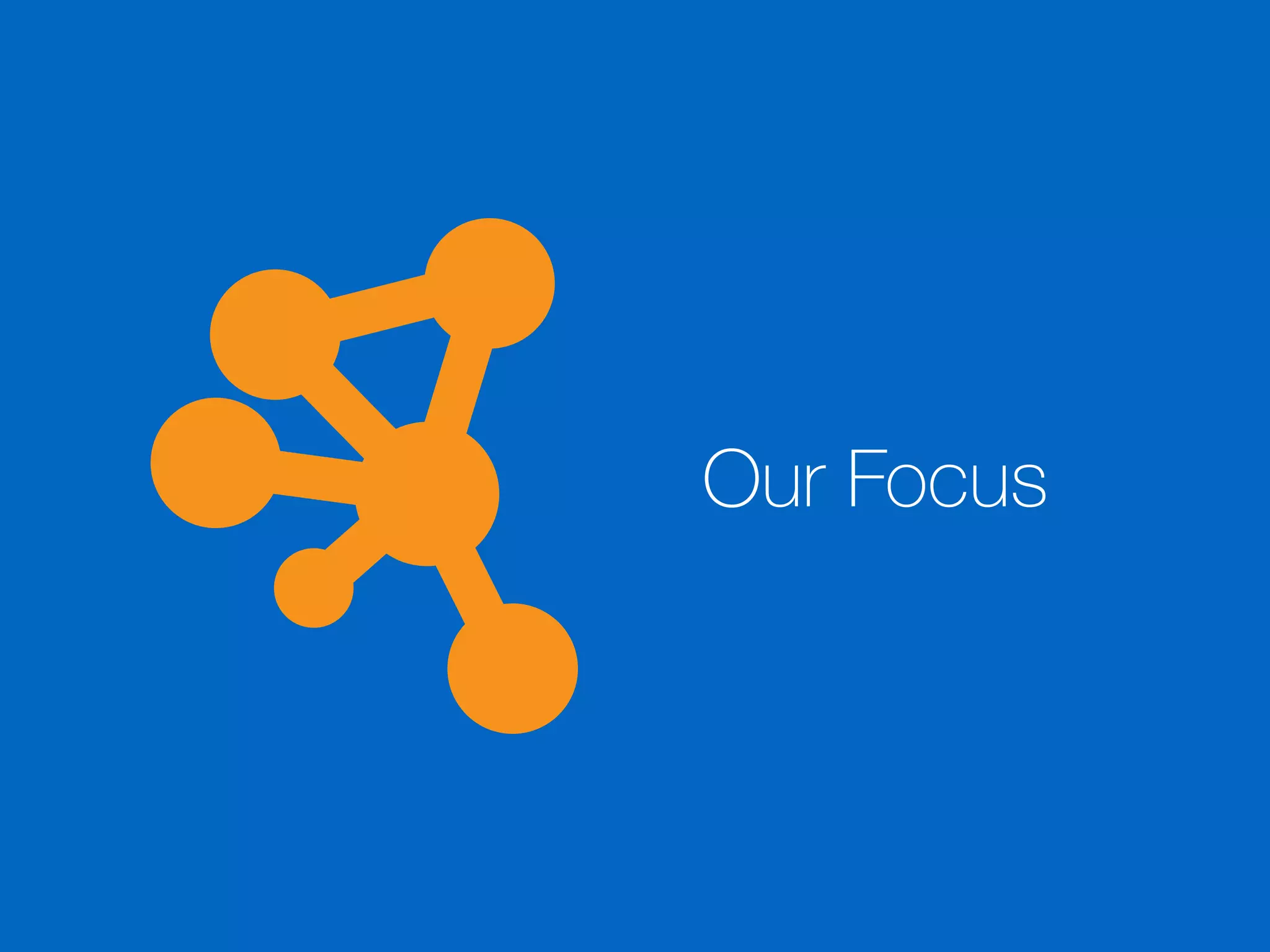 Our Focus
 