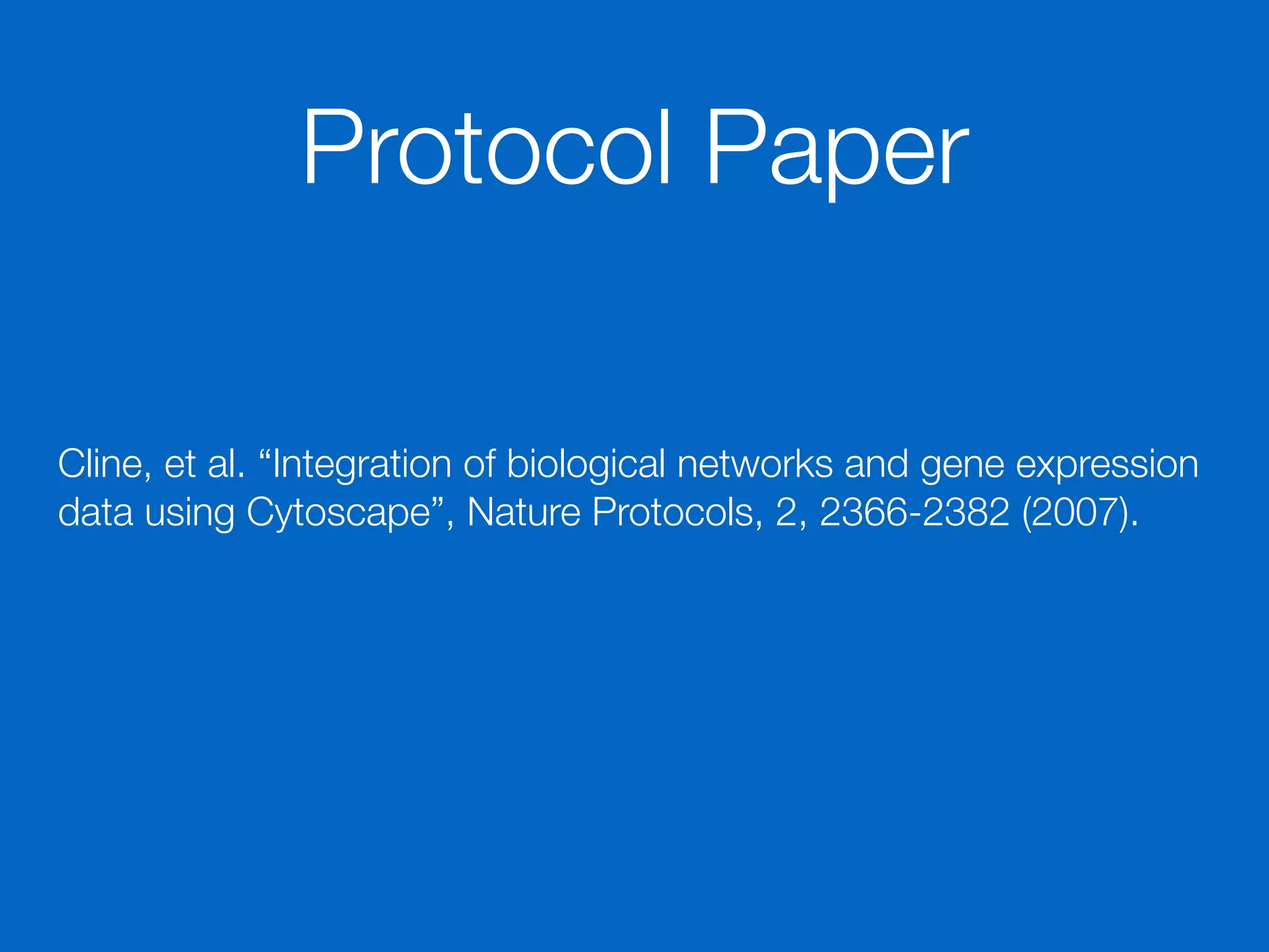 Cline, et al. “Integration of biological networks and gene expression
data using Cytoscape”, Nature Protocols, 2, 2366-2382 (2007).
Protocol Paper
 