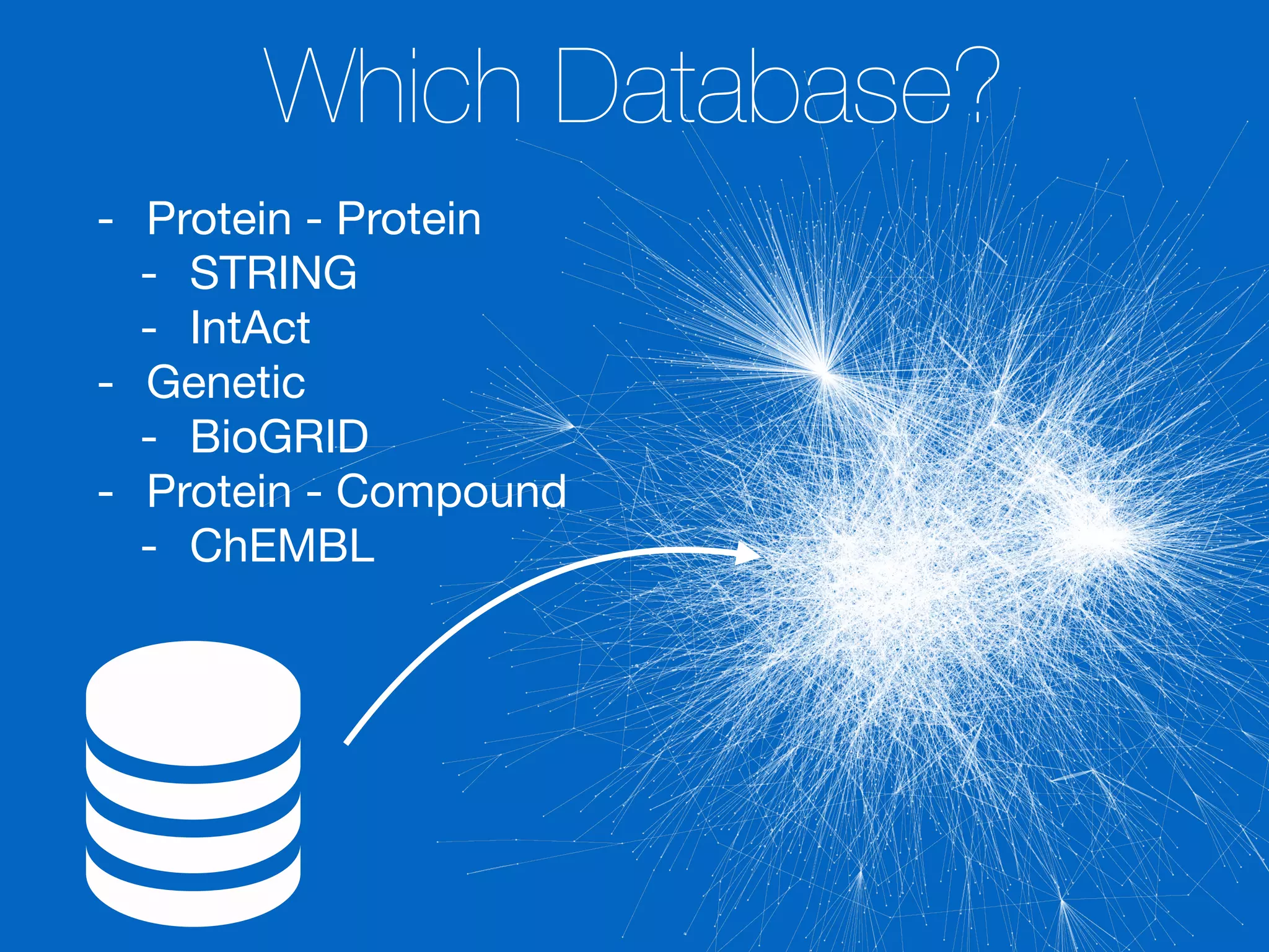 Which Database?
- Protein - Protein

- STRING

- IntAct 

- Genetic

- BioGRID

- Protein - Compound

- ChEMBL
 