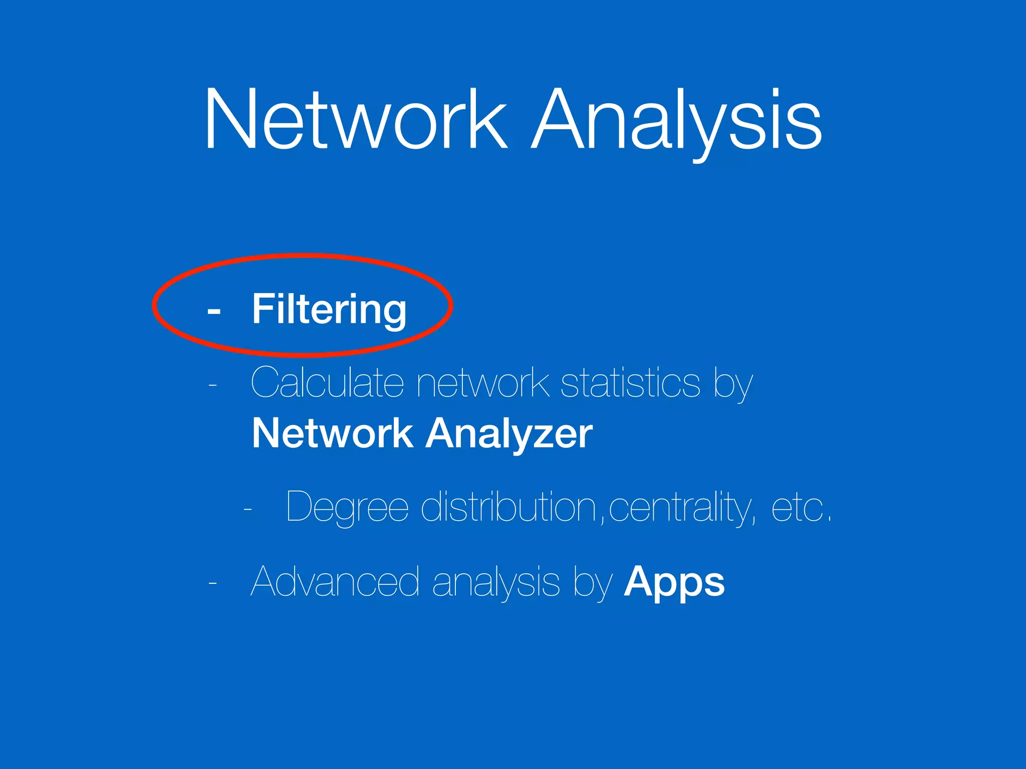 Network Analysis
- Filtering
- Calculate network statistics by
Network Analyzer
- Degree distribution,centrality, etc.
- Advanced analysis by Apps
 