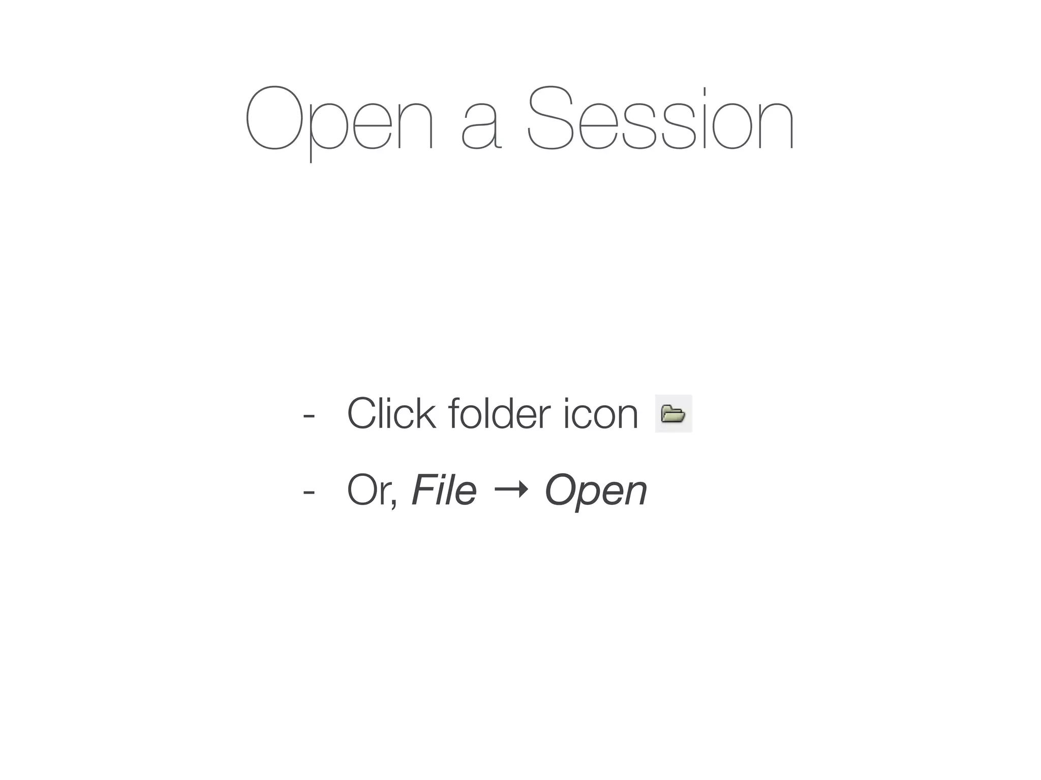 Open a Session
- Click folder icon
- Or, File → Open
 