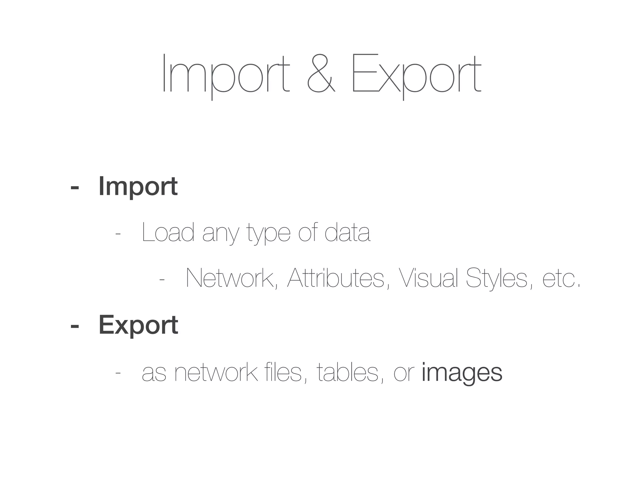 Import & Export
- Import
- Load any type of data
- Network, Attributes, Visual Styles, etc.
- Export
- as network ﬁles, tables, or images
 