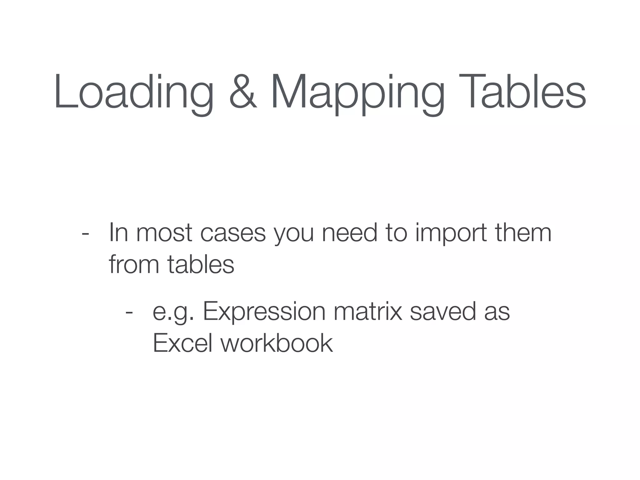 Loading & Mapping Tables
- In most cases you need to import them
from tables
- e.g. Expression matrix saved as
Excel workbook
 