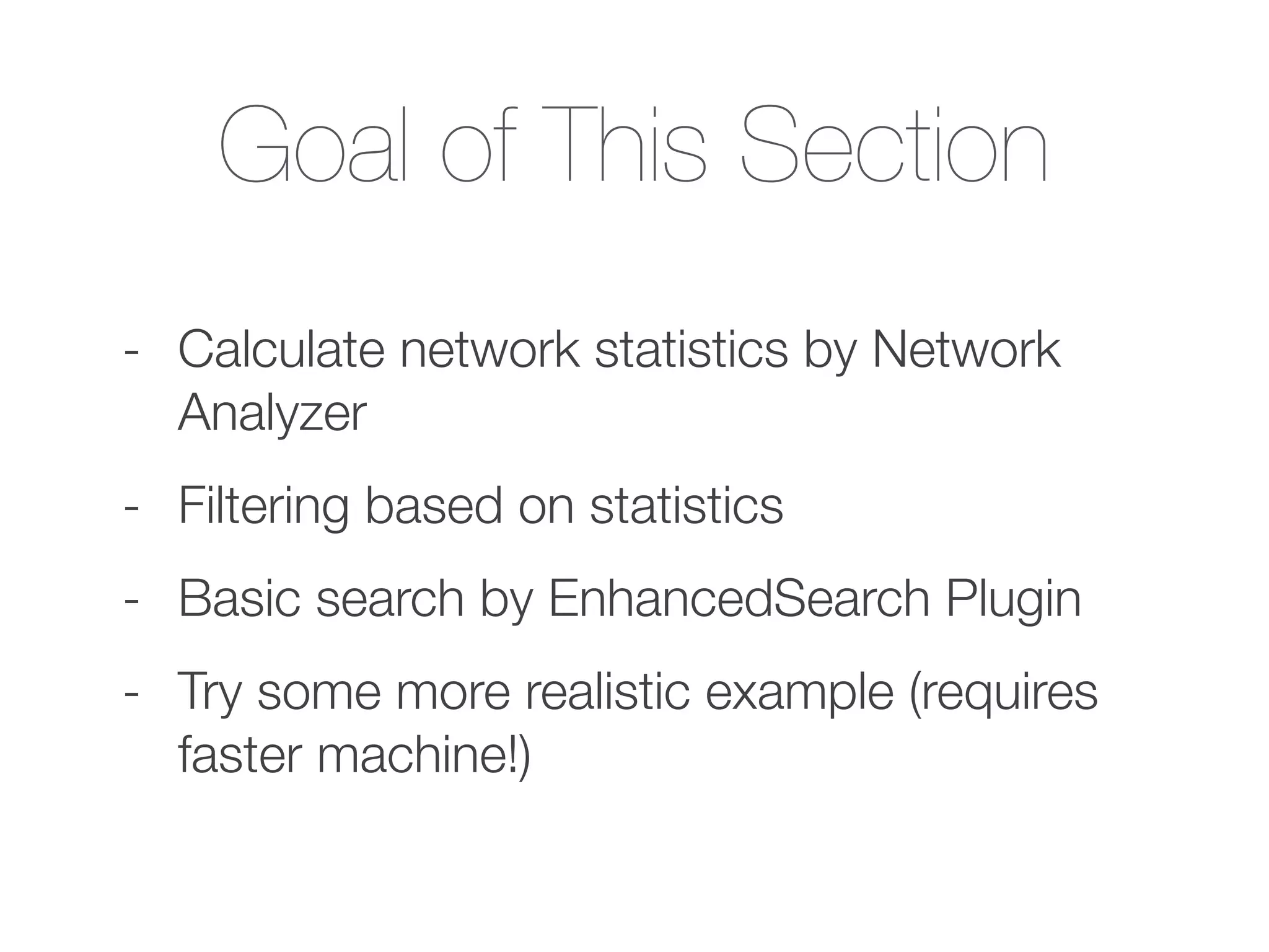 Goal of This Section
- Calculate network statistics by Network
Analyzer
- Filtering based on statistics
- Basic search by EnhancedSearch Plugin
- Try some more realistic example (requires
faster machine!)
 