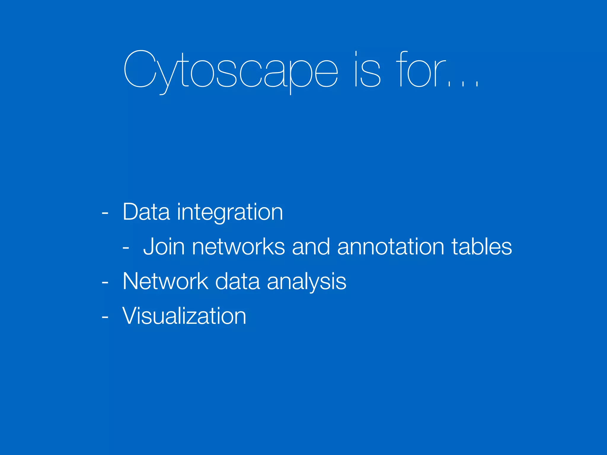 Cytoscape is for...
- Data integration
- Join networks and annotation tables
- Network data analysis
- Visualization
 