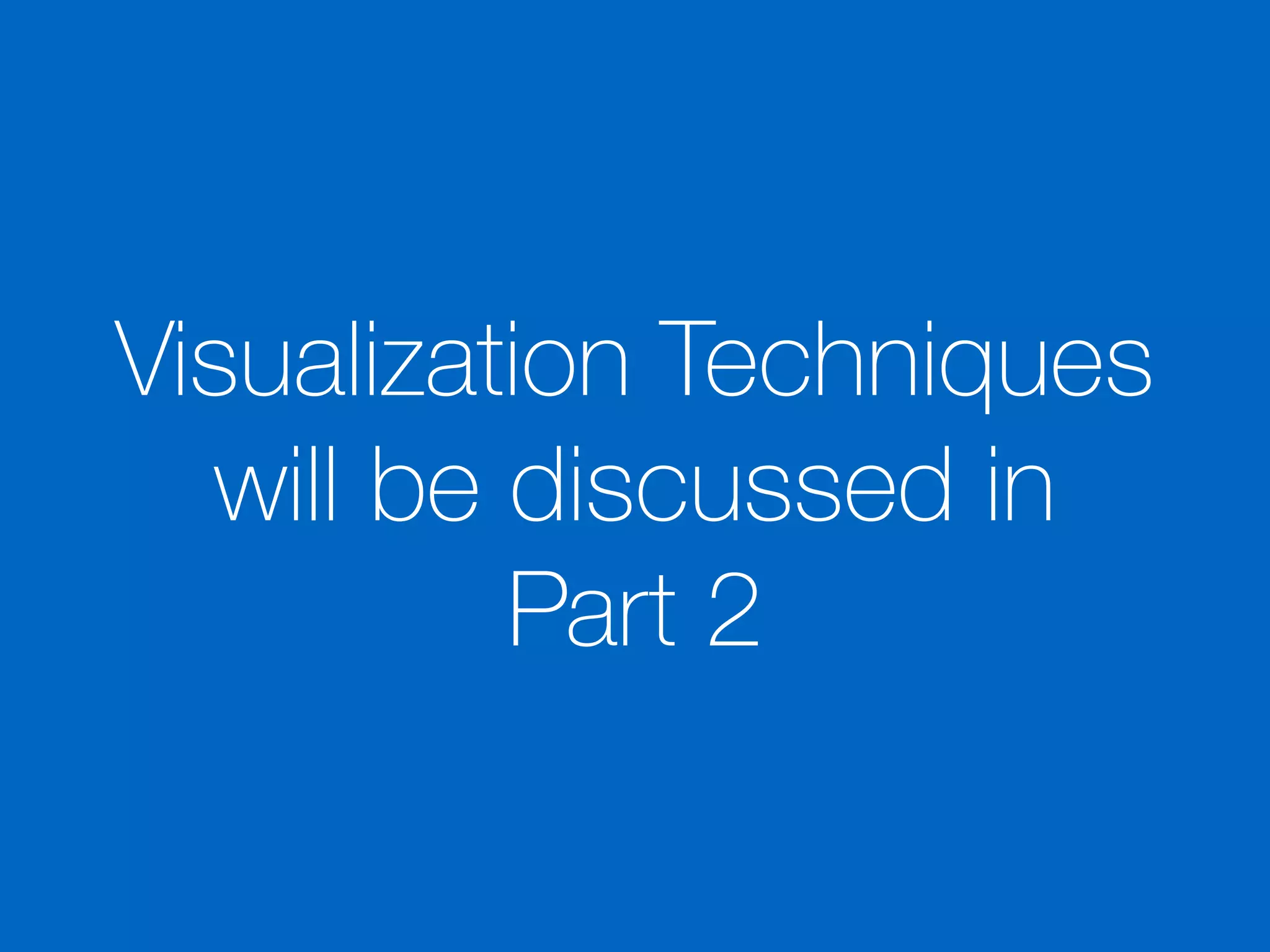 Visualization Techniques
will be discussed in
Part 2
 