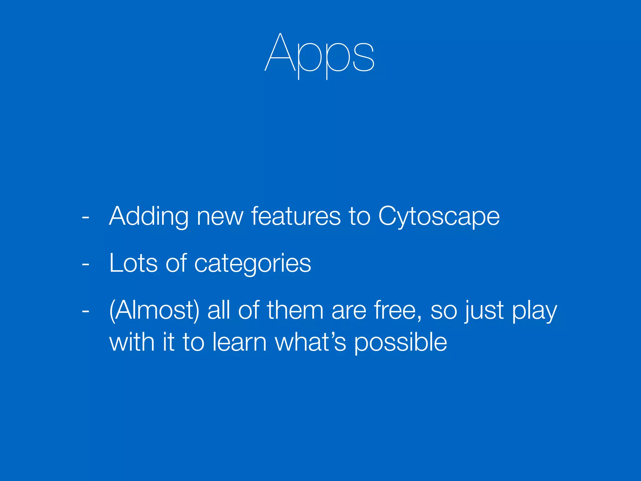 Apps
- Adding new features to Cytoscape
- Lots of categories
- (Almost) all of them are free, so just play
with it to learn what’s possible
 