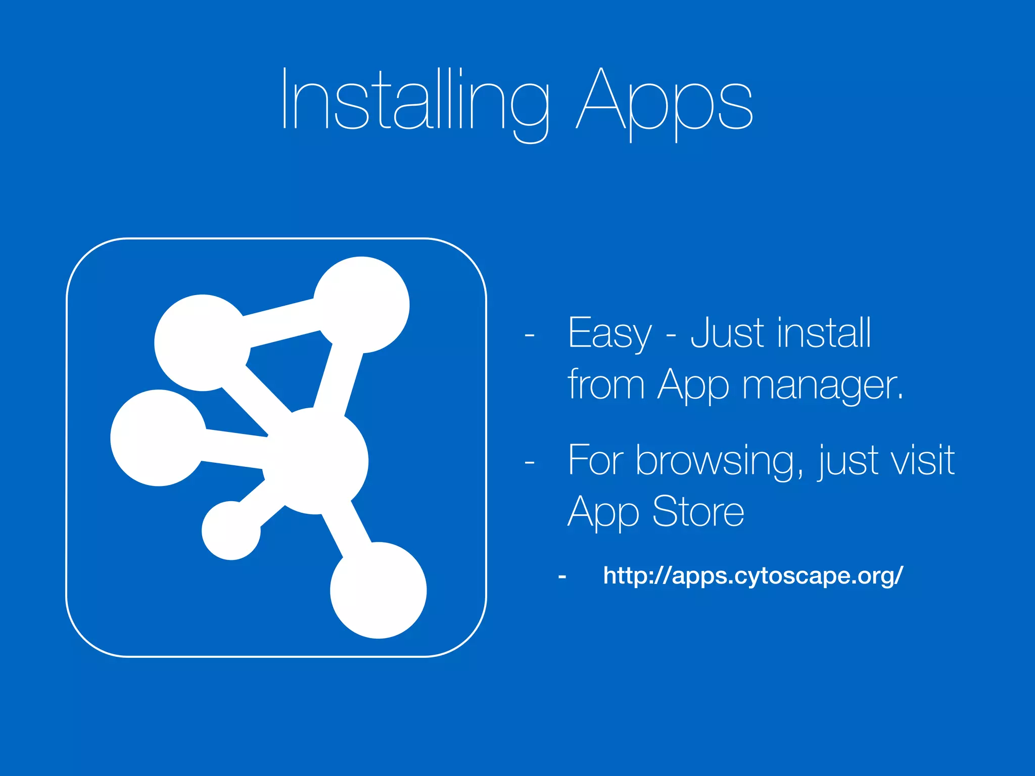 Installing Apps
- Easy - Just install
from App manager.
- For browsing, just visit
App Store
- http://apps.cytoscape.org/
 