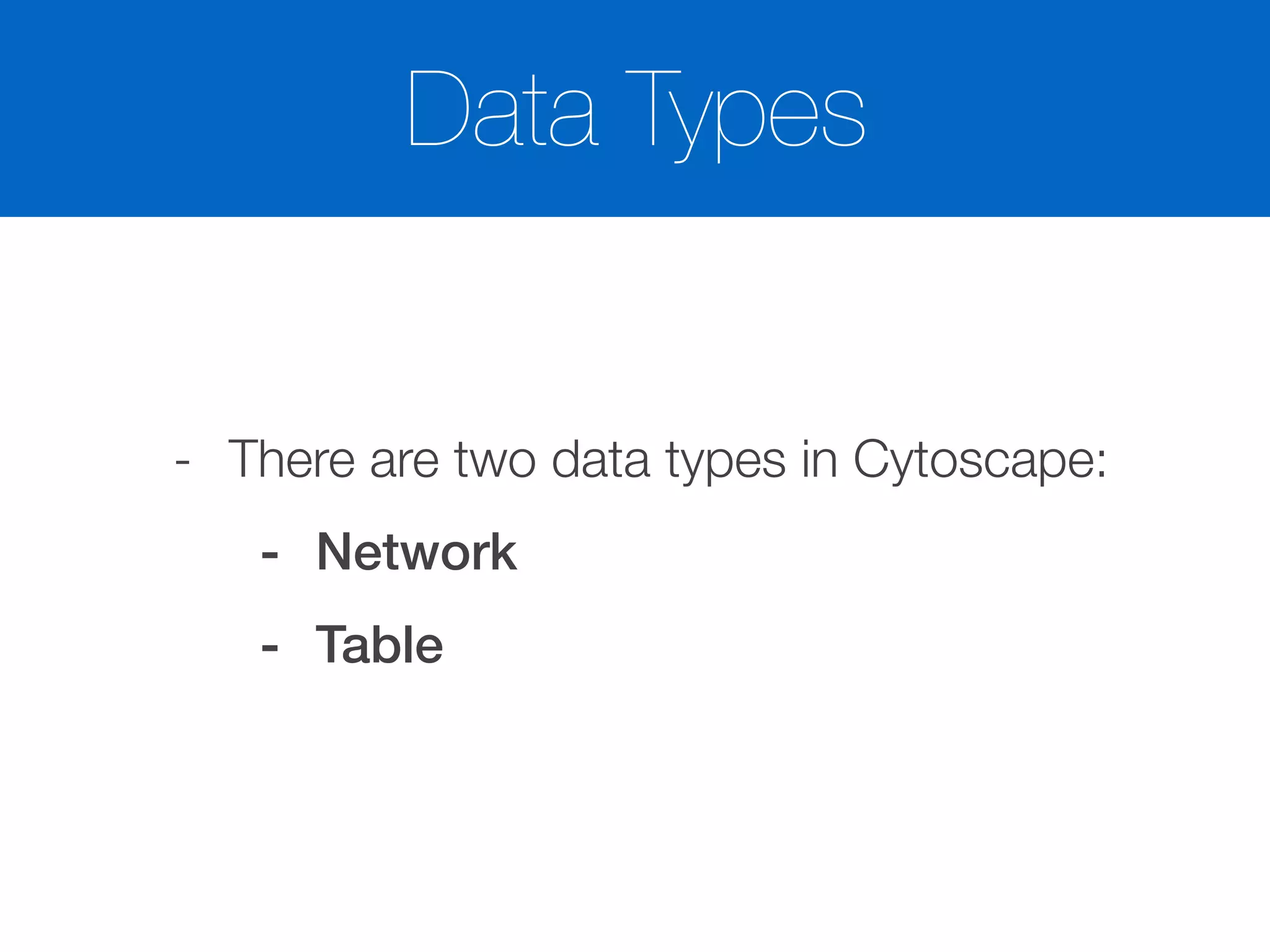 Data Types
- There are two data types in Cytoscape:
- Network
- Table
 