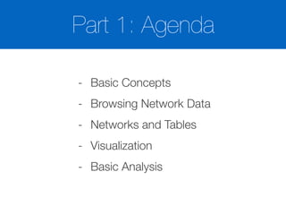 Part 1: Agenda
- Basic Concepts
- Browsing Network Data
- Networks and Tables
- Visualization
- Basic Analysis
 