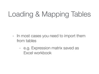 Loading & Mapping Tables
- In most cases you need to import them
from tables
- e.g. Expression matrix saved as
Excel workbook
 