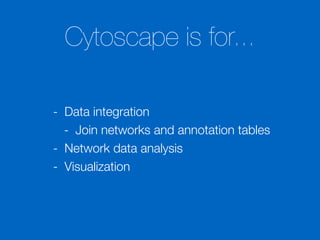 Cytoscape is for...
- Data integration
- Join networks and annotation tables
- Network data analysis
- Visualization
 