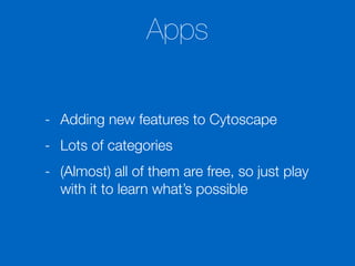 Apps
- Adding new features to Cytoscape
- Lots of categories
- (Almost) all of them are free, so just play
with it to learn what’s possible
 