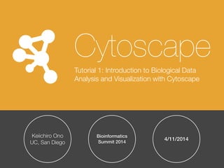 Keiichiro Ono
UC, San Diego
Bioinformatics
Summit 2014
4/11/2014
Cytoscape
Tutorial 1: Introduction to Biological Data
Analysis and Visualization with Cytoscape
 