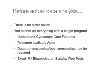 Before actual data analysis…
- There is no silver bullet!
- You cannot do everything with a single program
- Understand Cy...