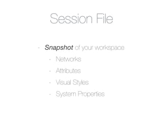 Session File
- Snapshot of your workspace
- Networks
- Attributes
- Visual Styles
- System Properties
 