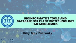 BIOINFORMATICS TOOLS AND
DATABASE FOR PLANT BIOTECHNOLOGY
: METABOLOMICS
Kiky Mey Putranty
 
