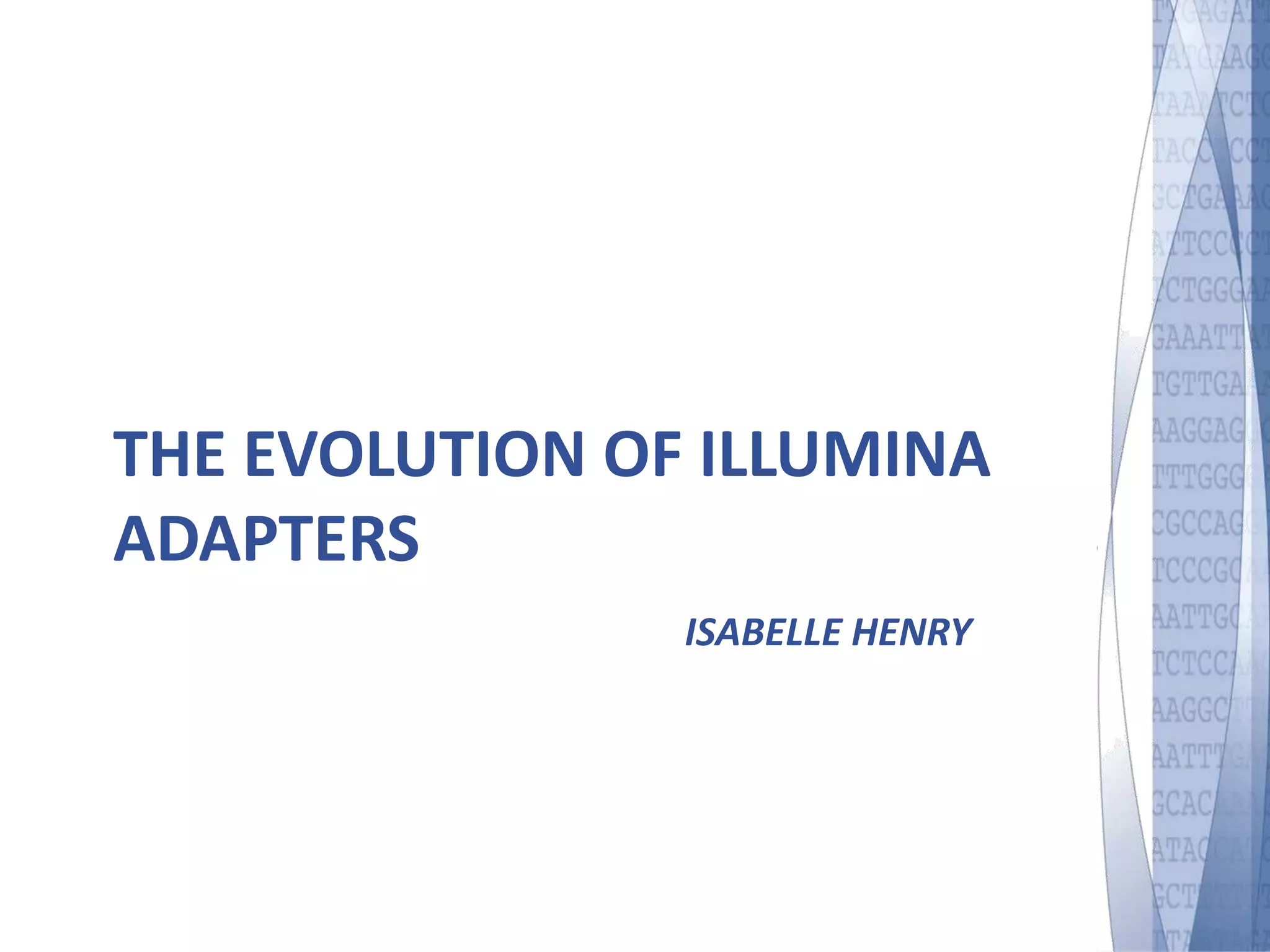 THE EVOLUTION OF ILLUMINA 
ADAPTERS 
ISABELLE HENRY 
 