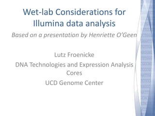 Wet-lab Considerations for 
Illumina data analysis 
Based on a presentation by Henriette O’Geen 
Lutz Froenicke 
DNA Technologies and Expression Analysis 
Cores 
UCD Genome Center 
 