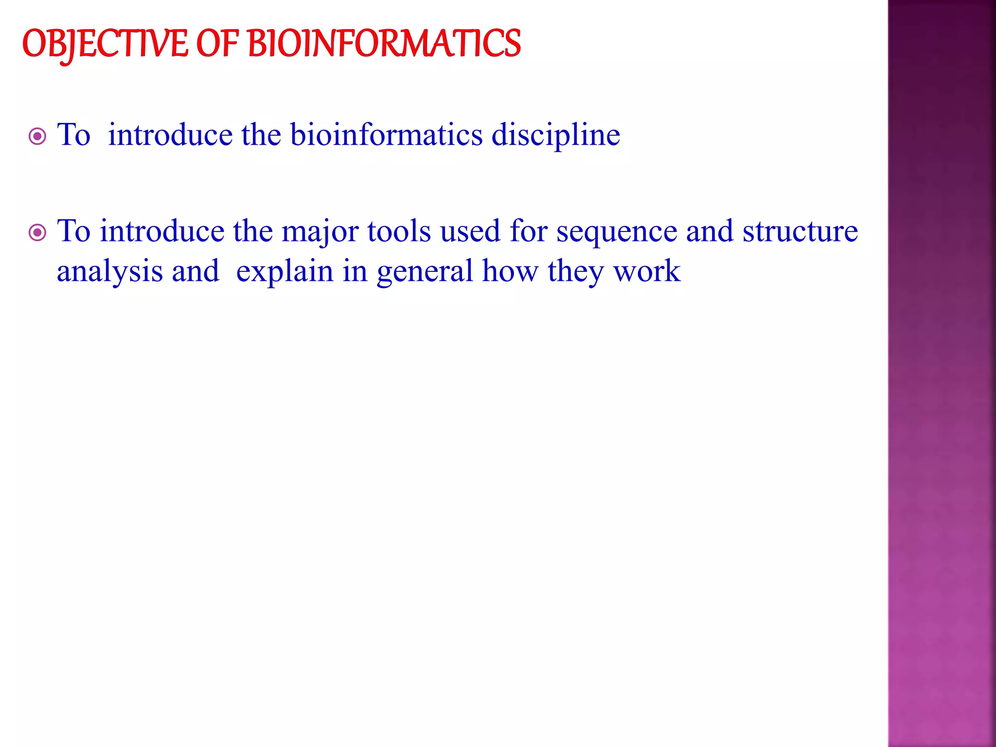  To introduce the bioinformatics discipline
 To introduce the major tools used for sequence and structure
analysis and explain in general how they work
 
