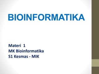 BIOINFORMATIKA
Materi 1
MK Bioinformatika
S1 Kesmas - MIK
 