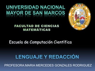 UNIVERSIDAD NACIONAL  MAYOR DE SAN MARCOS FACULTAD DE CIENCIAS  MATEMÁTICAS Escuela de Computación Científica LENGUAJE Y REDACCIÓN PROFESORA:MARIA MERCEDES GONZALES RODRIGUEZ 