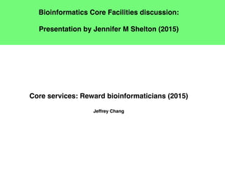 Bioinformatics Core Facilities discussion:
Presentation by Jennifer M Shelton (2015)
Core services: Reward bioinformaticians (2015)
Jeffrey Chang
 