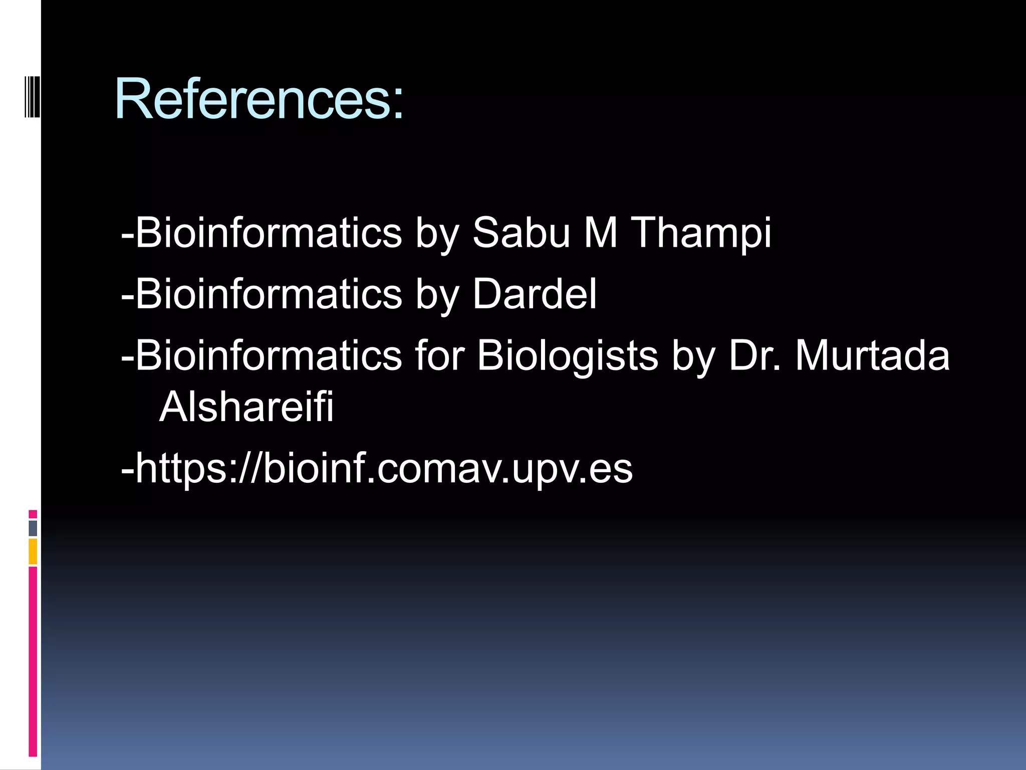 References:
-Bioinformatics by Sabu M Thampi
-Bioinformatics by Dardel
-Bioinformatics for Biologists by Dr. Murtada
Alshareifi
-https://bioinf.comav.upv.es
 