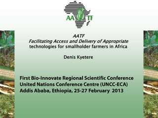 AATF
Facilitating Access and Delivery of Appropriate
technologies for smallholder farmers in Africa

                Denis Kyetere
 