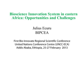 Bioscience Innovation System in eastern
 Africa: Opportunities and Challenges

             Julius Ecuru
               BIPCEA
 