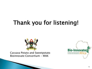 Thank you for listening!




Cassava Potato and Sweetpotato
Bioinnovate Consortium - MAK



                                 15
 