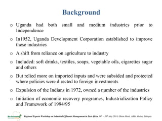Review of policies, regulations and standards and incentives/disincentives for adoption of new effluent management technologies in the agro process industry in Uganda