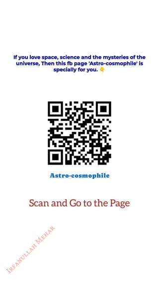If you love space, science and the mysteries of the
<br>
universe, Then this fb page 'Astro-cosmophile' is
<br>
specially for you. 4
<br>
Astro-cosmophile
<br>
Scan and Go to the Page
<br>
 