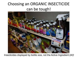 Insecticides displayed by bottle size, not the Active Ingredient (AI)!
Choosing an ORGANIC INSECTICIDE
can be tough!
 