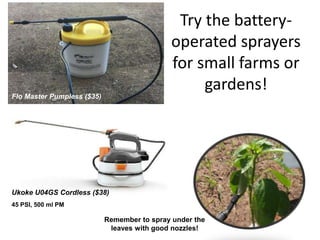 Try the battery-
operated sprayers
for small farms or
gardens!
Remember to spray under the
leaves with good nozzles!
Flo Master Pumpless ($35)
Ukoke U04GS Cordless ($38)
45 PSI, 500 ml PM
 