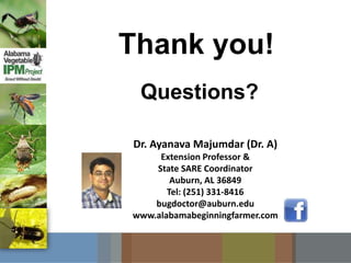Thank you!
Dr. Ayanava Majumdar (Dr. A)
Extension Professor &
State SARE Coordinator
Auburn, AL 36849
Tel: (251) 331-8416
bugdoctor@auburn.edu
www.alabamabeginningfarmer.com
Questions?
 