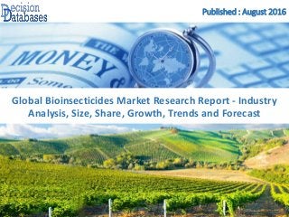 Published : August 2016
Global Bioinsecticides Market Research Report - Industry
Analysis, Size, Share, Growth, Trends and Forecast
 