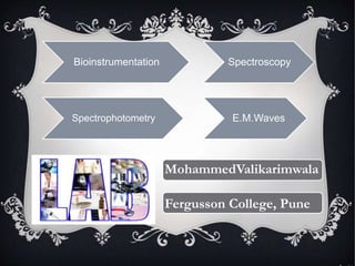 MohammedValikarimwala
Fergusson College, Pune
SpectroscopyBioinstrumentation
E.M.WavesSpectrophotometry
 