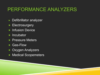 PERFORMANCE ANALYZERS 
 Defibrillator analyzer 
 Electrosurgery 
 Infusion Device 
 Incubator 
 Pressure Meters 
 Gas-Flow 
 Oxygen Analyzers 
 Medical Scopemeters 
 