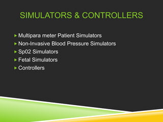 SIMULATORS & CONTROLLERS 
 Multipara meter Patient Simulators 
Non-Invasive Blood Pressure Simulators 
Sp02 Simulators 
 Fetal Simulators 
Controllers 
 